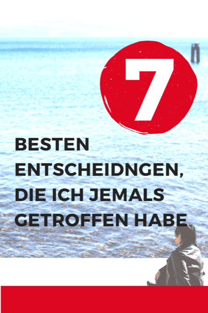 Die 7 besten Entscheidungen, die ich jemals getroffen habe